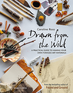 "Drawn from the Wild:A practical guide to making your own foraged art materials" Caroline Ross 