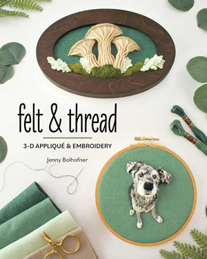 "Felt & Thread: 3-D Appliqué & Embroidery" by Jenny Bolhofner NEW